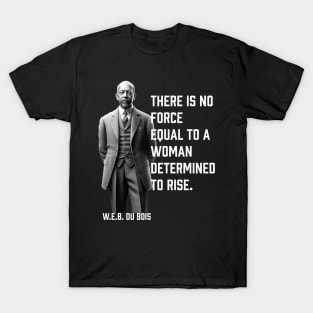 W.E.B. DuBois quote, There is no force equal to a woman T-Shirt